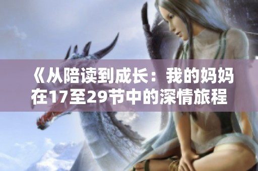 《从陪读到成长：我的妈妈在17至29节中的深情旅程》