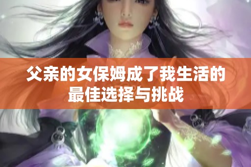 父亲的女保姆成了我生活的最佳选择与挑战
