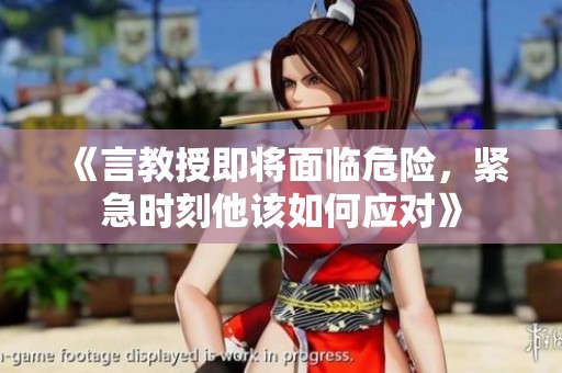 《言教授即将面临危险，紧急时刻他该如何应对》