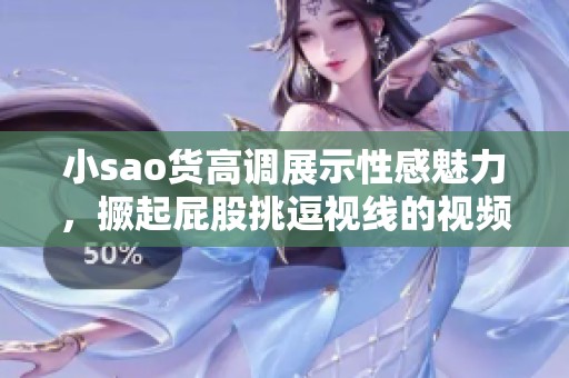小sao货高调展示性感魅力，撅起屁股挑逗视线的视频热播