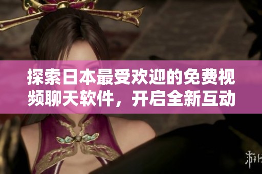 探索日本最受欢迎的免费视频聊天软件，开启全新互动体验