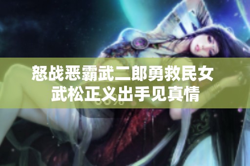 怒战恶霸武二郎勇救民女 武松正义出手见真情
