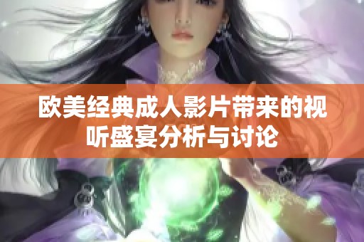 欧美经典成人影片带来的视听盛宴分析与讨论