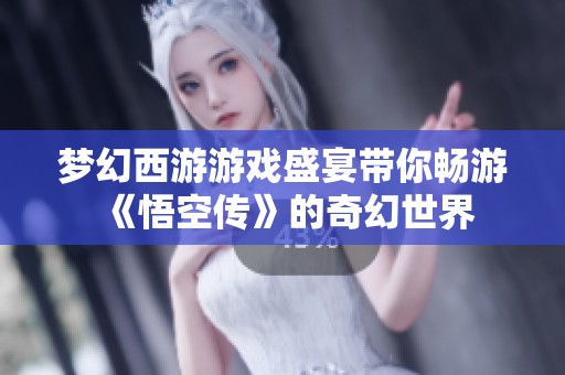 梦幻西游游戏盛宴带你畅游《悟空传》的奇幻世界