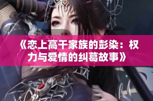 《恋上高干家族的彭染：权力与爱情的纠葛故事》
