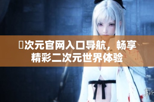 囧次元官网入口导航，畅享精彩二次元世界体验