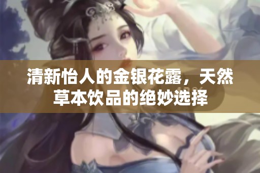 清新怡人的金银花露，天然草本饮品的绝妙选择