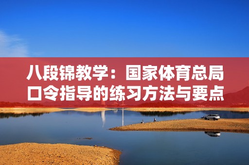 八段锦教学：国家体育总局口令指导的练习方法与要点解析