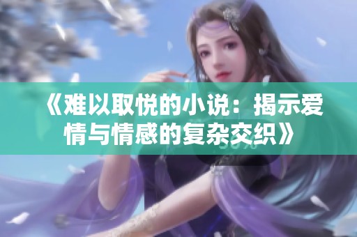 《难以取悦的小说：揭示爱情与情感的复杂交织》