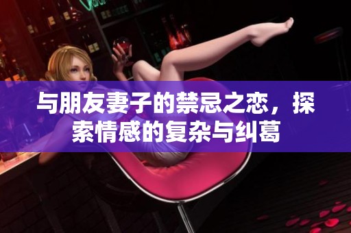 与朋友妻子的禁忌之恋，探索情感的复杂与纠葛