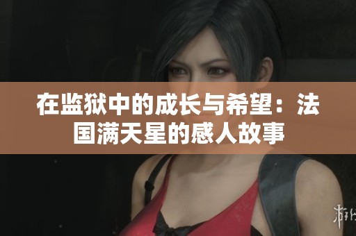 在监狱中的成长与希望：法国满天星的感人故事