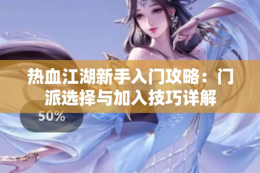 热血江湖新手入门攻略：门派选择与加入技巧详解