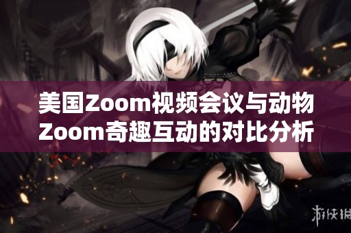 美国Zoom视频会议与动物Zoom奇趣互动的对比分析