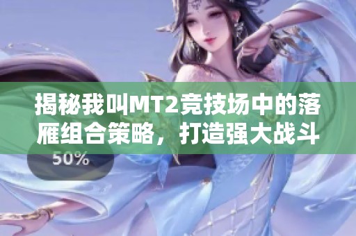 揭秘我叫MT2竞技场中的落雁组合策略，打造强大战斗阵容