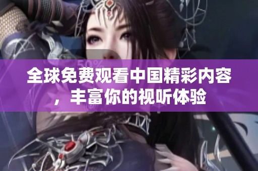 全球免费观看中国精彩内容，丰富你的视听体验
