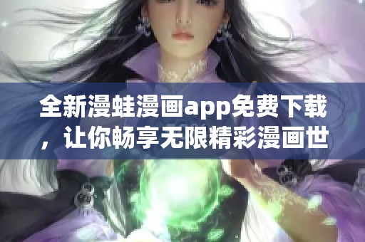 全新漫蛙漫画app免费下载，让你畅享无限精彩漫画世界
