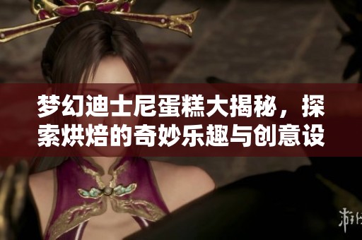 梦幻迪士尼蛋糕大揭秘，探索烘焙的奇妙乐趣与创意设计