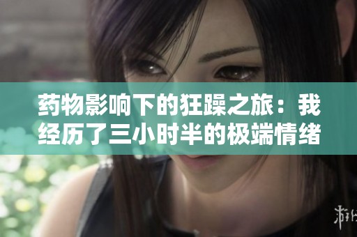 药物影响下的狂躁之旅：我经历了三小时半的极端情绪波动