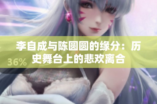 李自成与陈圆圆的缘分：历史舞台上的悲欢离合