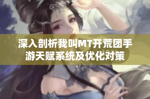深入剖析我叫MT开荒团手游天赋系统及优化对策