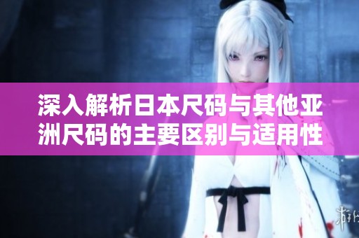 深入解析日本尺码与其他亚洲尺码的主要区别与适用性