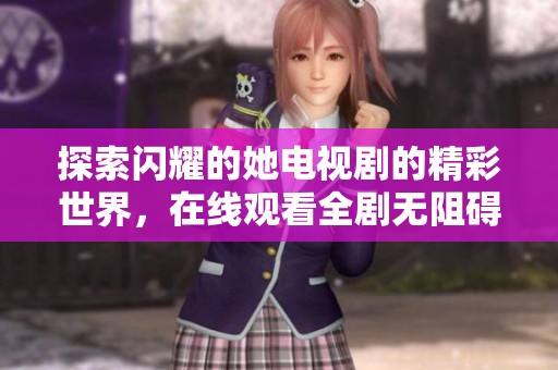 探索闪耀的她电视剧的精彩世界，在线观看全剧无阻碍