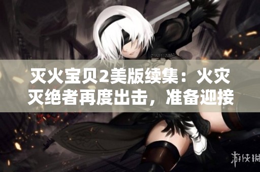 灭火宝贝2美版续集：火灾灭绝者再度出击，准备迎接冒险