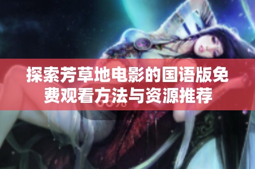 探索芳草地电影的国语版免费观看方法与资源推荐