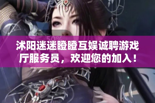 沭阳迷迷瞪瞪互娱诚聘游戏厅服务员，欢迎您的加入！