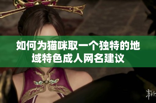 如何为猫咪取一个独特的地域特色成人网名建议