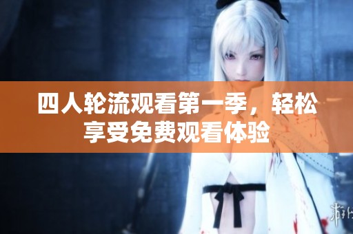 四人轮流观看第一季，轻松享受免费观看体验