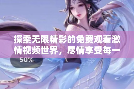 探索无限精彩的免费观看激情视频世界，尽情享受每一刻