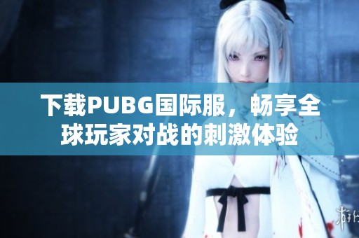 下载PUBG国际服，畅享全球玩家对战的刺激体验