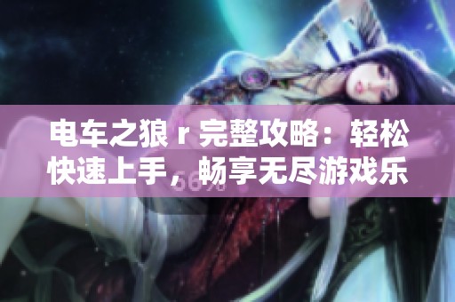 电车之狼 r 完整攻略：轻松快速上手，畅享无尽游戏乐趣