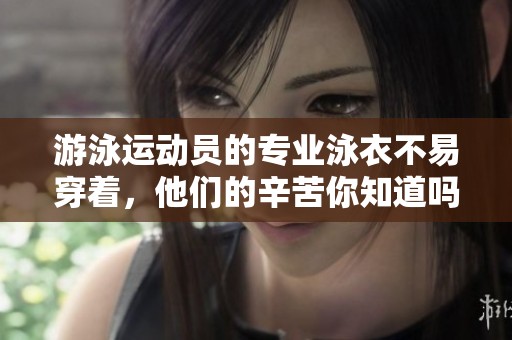 游泳运动员的专业泳衣不易穿着，他们的辛苦你知道吗