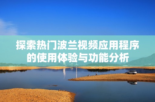 探索热门波兰视频应用程序的使用体验与功能分析