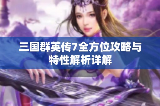 三国群英传7全方位攻略与特性解析详解