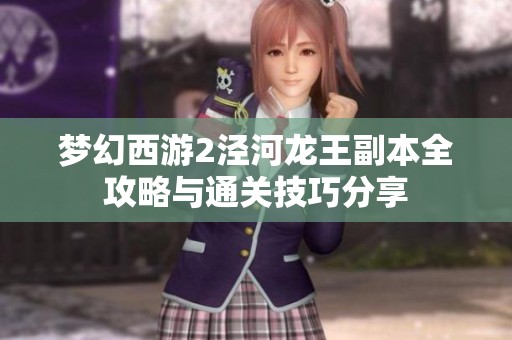 梦幻西游2泾河龙王副本全攻略与通关技巧分享