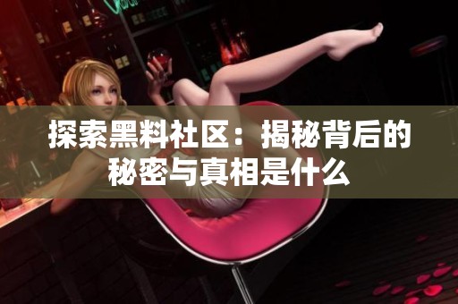探索黑料社区：揭秘背后的秘密与真相是什么