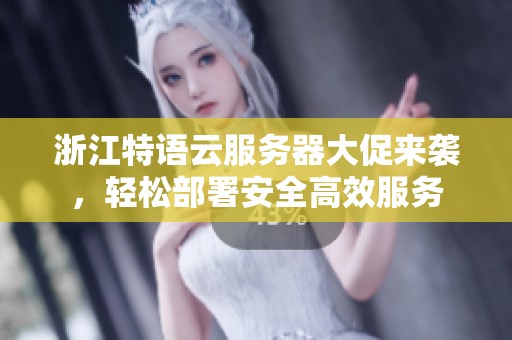 浙江特语云服务器大促来袭，轻松部署安全高效服务