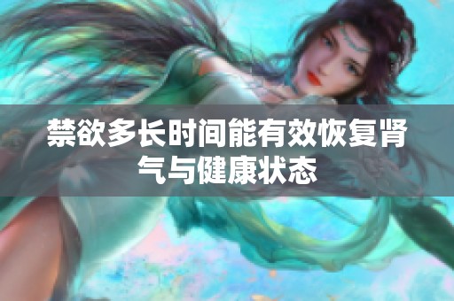 禁欲多长时间能有效恢复肾气与健康状态