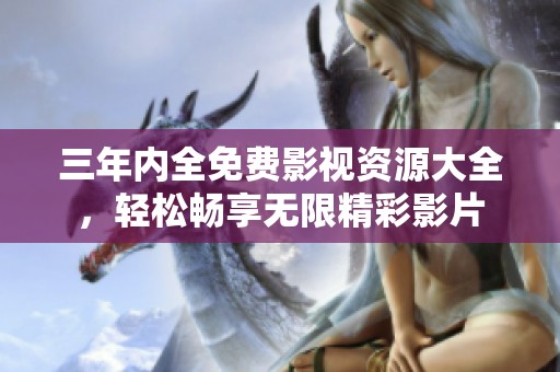 三年内全免费影视资源大全，轻松畅享无限精彩影片