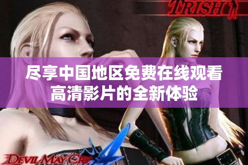 尽享中国地区免费在线观看高清影片的全新体验