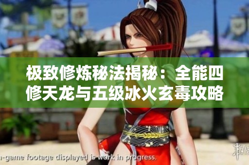 极致修炼秘法揭秘：全能四修天龙与五级冰火玄毒攻略