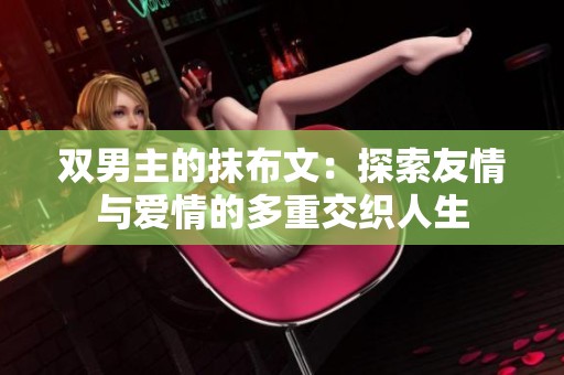 双男主的抹布文：探索友情与爱情的多重交织人生