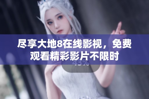 尽享大地8在线影视，免费观看精彩影片不限时