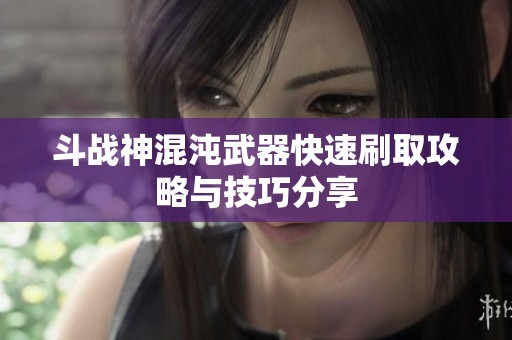 斗战神混沌武器快速刷取攻略与技巧分享