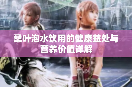 桑叶泡水饮用的健康益处与营养价值详解