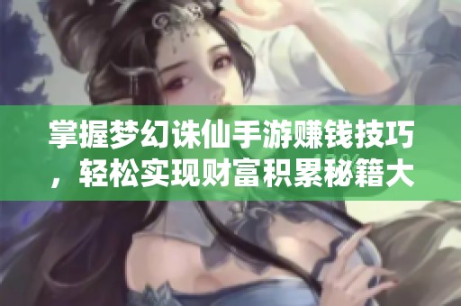掌握梦幻诛仙手游赚钱技巧，轻松实现财富积累秘籍大揭秘
