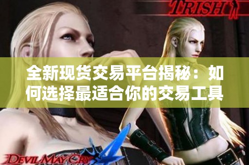 全新现货交易平台揭秘：如何选择最适合你的交易工具